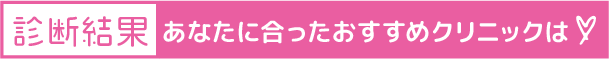診断結果あなたに合ったおすすめクリニックは