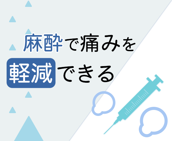 麻酔で痛みを軽減できる