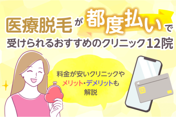 医療脱毛が都度払いで受けられるおすすめのクリニック12院！料金が安いクリニックやメリット・デメリットも解説